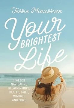 Your Brightest Life: Tips For Navigating Relationships, Health, Faith, Mindset, And More